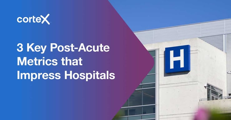 3 Key Post-Acute Metrics that Impress Hospitals