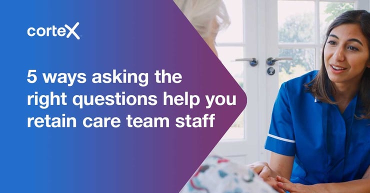 5 ways asking the right questions help you retain care team staff